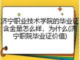 济宁职业技术学院的毕业证含金量怎么样，为什么(济宁职院毕业证价值)