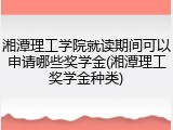 湘潭理工学院就读期间可以申请哪些奖学金(湘潭理工奖学金种类)
