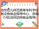 沧州幼儿师范高等专科学校有没有就业指导中心，详细介绍(沧州幼师就业指导)