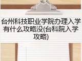 台州科技职业学院办理入学有什么攻略没(台科院入学攻略)