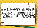 南京财经大学红山学院招生编码多少，隶属哪个部门(南财红山招生代码部门)