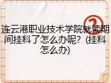 连云港职业技术学院就读期间挂科了怎么办呢？(挂科怎么办)