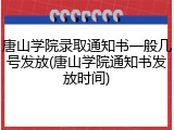 唐山学院录取通知书一般几号发放(唐山学院通知书发放时间)