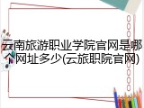 云南旅游职业学院官网是哪个网址多少(云旅职院官网)