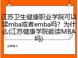 江苏卫生健康职业学院可以读mba或者emba吗？为什么(江苏健康学院能读MBA吗)