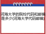 河海大学的院校代码和邮编是多少(河海大学代码邮编)