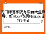 周口师范学院有没有就业指导，好就业吗(周师就业指导好吗)