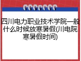 四川电力职业技术学院一般什么时候放寒暑假(川电院寒暑假时间)