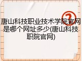 唐山科技职业技术学院官网是哪个网址多少(唐山科技职院官网)