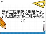 新乡工程学院校训是什么，详细阐述(新乡工程学院校训)