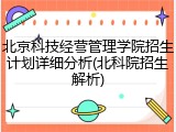 北京科技经营管理学院招生计划详细分析(北科院招生解析)