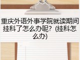 重庆外语外事学院就读期间挂科了怎么办呢？(挂科怎么办)