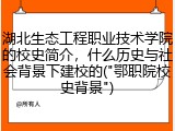湖北生态工程职业技术学院的校史简介，什么历史与社会背景下建校的("鄂职院校史背景")