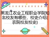 黑龙江农业工程职业学院知名校友有哪些，校史介绍(农院校友校史)