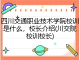 四川交通职业技术学院校训是什么，校长介绍(川交院校训校长)