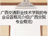 广西交通职业技术学院的专业设置概况介绍(广西交院专业概览)