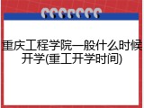 重庆工程学院一般什么时候开学(重工开学时间)