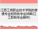 江西工商职业技术学院的普通专业和特色专业详解(江工职院专业解析)