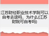 江苏财经职业技术学院可以自考去读吗，为什么(江苏财院可自考吗)