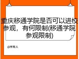 重庆移通学院是否可以进校参观，有何限制(移通学院参观限制)