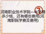 河南职业技术学院一年学费多少钱，还有哪些费用(河南职院学费及费用)