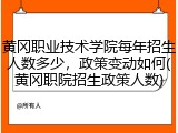 黄冈职业技术学院每年招生人数多少，政策变动如何(黄冈职院招生政策人数)