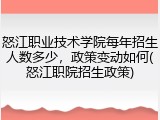怒江职业技术学院每年招生人数多少，政策变动如何(怒江职院招生政策)