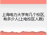 上海电力大学有几个校区,有多少人(上电校区人数)