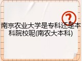 南京农业大学是专科还是本科院校呢(南农大本科)