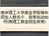 南京理工大学紫金学院每年招生人数多少，政策变动如何(南理工紫金招生政策)