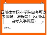 四川体育职业学院自考可以去读吗，流程是什么(川体自考入学流程)