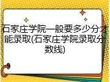 石家庄学院一般要多少分才能录取(石家庄学院录取分数线)