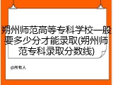 朔州师范高等专科学校一般要多少分才能录取(朔州师范专科录取分数线)