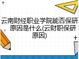 云南财经职业学院能否保研，原因是什么(云财职保研原因)