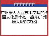 广州康大职业技术学院的校园文化是什么，简介(广州康大职院文化)