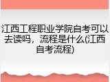 江西工程职业学院自考可以去读吗，流程是什么(江西自考流程)