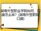 湖南外贸职业学院如何，口碑怎么样？(湖南外贸职院口碑)