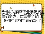 扬州中瑞酒店职业学院招生编码多少，隶属哪个部门(扬州中瑞招生编码部门)