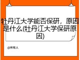牡丹江大学能否保研，原因是什么(牡丹江大学保研原因)