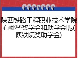 陕西铁路工程职业技术学院有哪些奖学金和助学金呢(陕铁院奖助学金)