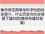 焦作师范高等专科学校的校史简介，什么历史与社会背景下建校的(焦师专建校背景)