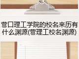 营口理工学院的校名来历有什么渊源(营理工校名渊源)