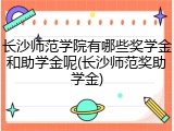 长沙师范学院有哪些奖学金和助学金呢(长沙师范奖助学金)