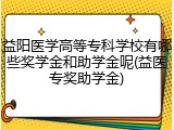 益阳医学高等专科学校有哪些奖学金和助学金呢(益医专奖助学金)