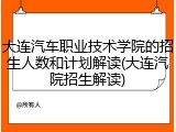 大连汽车职业技术学院的招生人数和计划解读(大连汽院招生解读)