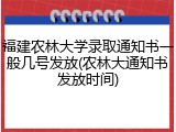 福建农林大学录取通知书一般几号发放(农林大通知书发放时间)