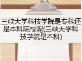 三峡大学科技学院是专科还是本科院校呢(三峡大学科技学院是本科)