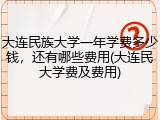 大连民族大学一年学费多少钱，还有哪些费用(大连民大学费及费用)