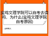 宝鸡文理学院可以自考去读吗，为什么(宝鸡文理学院自考原因)