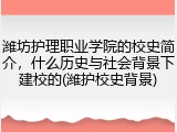 潍坊护理职业学院的校史简介，什么历史与社会背景下建校的(潍护校史背景)